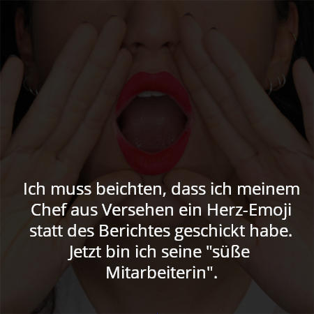 Ich muss beichten, dass ich meinem Chef aus Versehen ein Herz-Emoji statt des Berichtes geschickt habe. Jetzt bin ich seine "süße Mitarbeiterin".