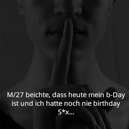 M/27 beichte, dass heute mein b-Day ist und ich hatte noch nie birthday S*x...