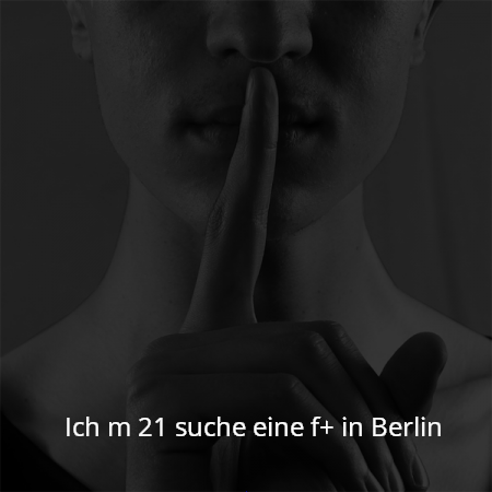 Ich m 21 suche eine f+ in Berlin