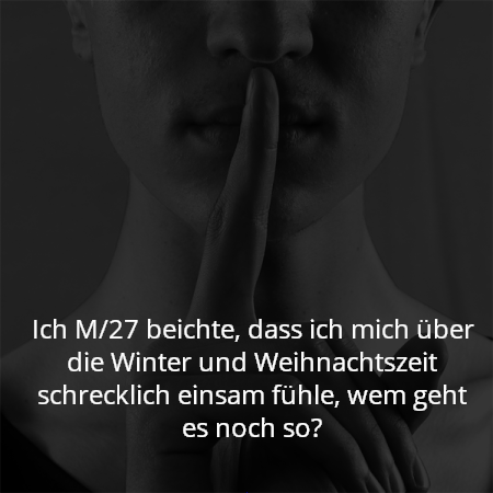 Ich M/27 beichte, dass ich mich über die Winter und Weihnachtszeit schrecklich einsam fühle, wem geht es noch so?
