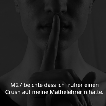 M27 beichte dass ich früher einen Crush auf meine Mathelehrerin hatte.