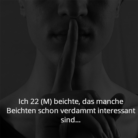 Ich 22 (M) beichte, das manche Beichten schon verdammt interessant sind...