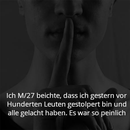 Ich M/27 beichte, dass ich gestern vor Hunderten Leuten gestolpert bin und alle gelacht haben. Es war so peinlich