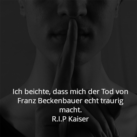 Ich beichte, dass mich der Tod von Franz Beckenbauer echt traurig macht.
R.I.P Kaiser