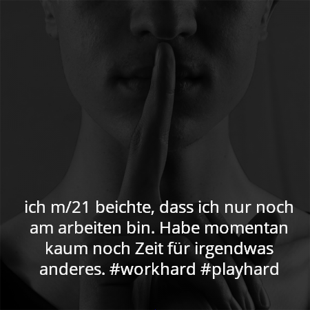 ich m/21 beichte, dass ich nur noch am arbeiten bin. Habe momentan kaum noch Zeit für irgendwas anderes. #workhard #playhard