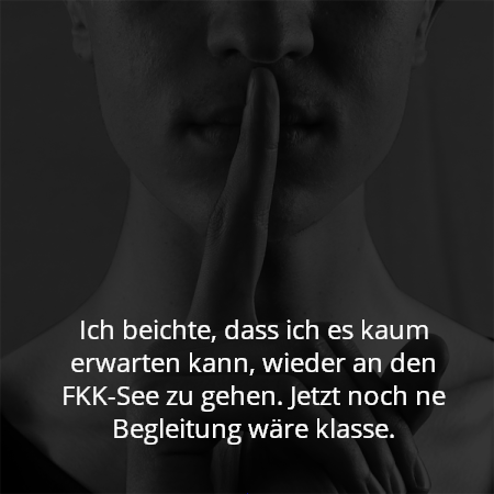 Ich beichte, dass ich es kaum erwarten kann, wieder an den FKK-See zu gehen. Jetzt noch ne Begleitung wäre klasse.