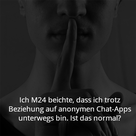 Ich M24 beichte, dass ich trotz Beziehung auf anonymen Chat-Apps unterwegs bin. Ist das normal?