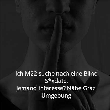 Ich M22 suche nach eine Blind S*xdate.
Jemand Interesse? Nähe Graz Umgebung