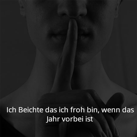 Ich Beichte das ich froh bin, wenn das Jahr vorbei ist
