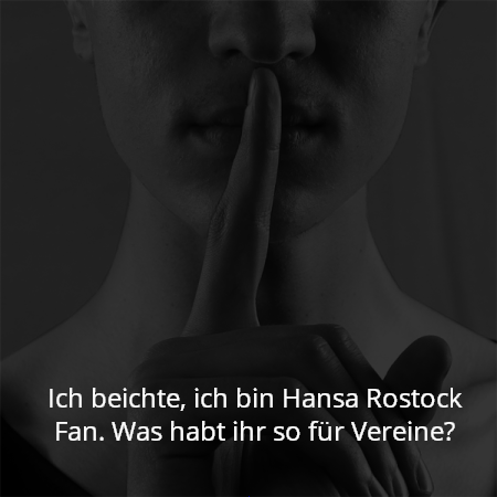 Ich beichte, ich bin Hansa Rostock Fan. Was habt ihr so für Vereine?
