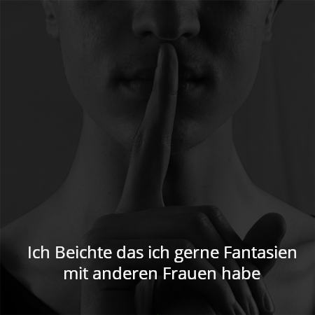 Ich Beichte das ich gerne Fantasien mit anderen Frauen habe