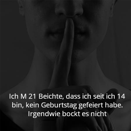 Ich M 21 Beichte, dass ich seit ich 14 bin, kein Geburtstag gefeiert habe. Irgendwie bockt es nicht