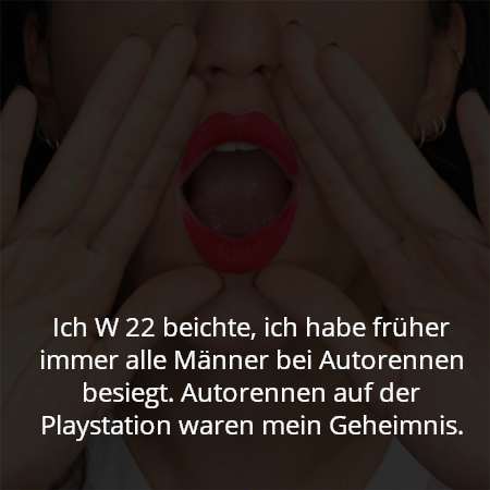 Ich W 22 beichte, ich habe früher immer alle Männer bei Autorennen besiegt. Autorennen auf der Playstation waren mein Geheimnis.