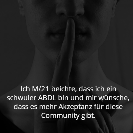 Ich M/21 beichte, dass ich ein schwuler ABDL bin und mir wünsche, dass es mehr Akzeptanz für diese Community gibt.