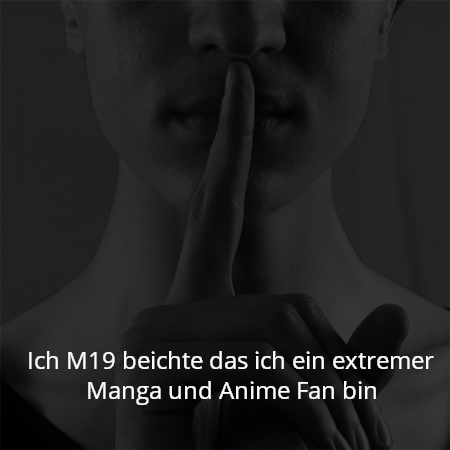 Ich M19 beichte das ich ein extremer Manga und Anime Fan bin