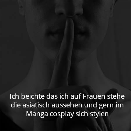 Ich beichte das ich auf Frauen stehe die asiatisch aussehen und gern im Manga cosplay sich stylen