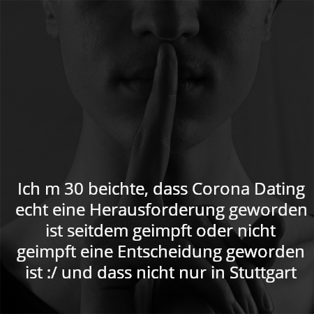 Ich m 30 beichte, dass Corona Dating echt eine Herausforderung geworden ist seitdem geimpft oder nicht geimpft eine Entscheidung geworden ist :/ und dass nicht nur in Stuttgart