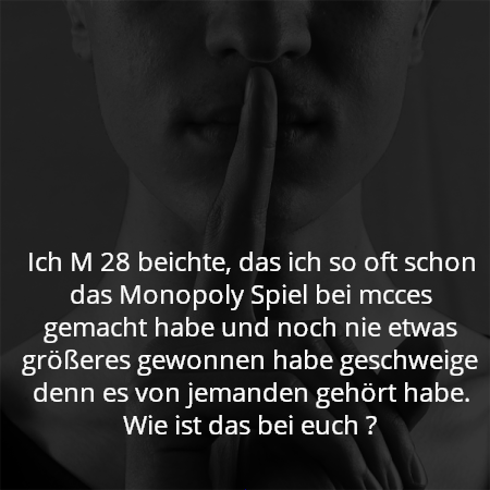 Ich M 28 beichte, das ich so oft schon das Monopoly Spiel bei mcces gemacht habe und noch nie etwas größeres gewonnen habe geschweige denn es von jemanden gehört habe. Wie ist das bei euch ?