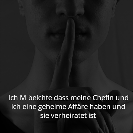 Ich M beichte dass meine Chefin und ich eine geheime Affäre haben und sie verheiratet ist