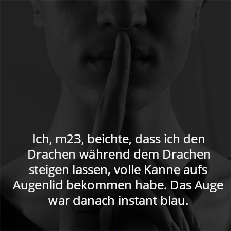 Ich, m23, beichte, dass ich den Drachen während dem Drachen steigen lassen, volle Kanne aufs Augenlid bekommen habe. Das Auge war danach instant blau.