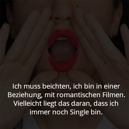 Ich muss beichten, ich bin in einer Beziehung, mit romantischen Filmen. Vielleicht liegt das daran, dass ich immer noch Single bin.