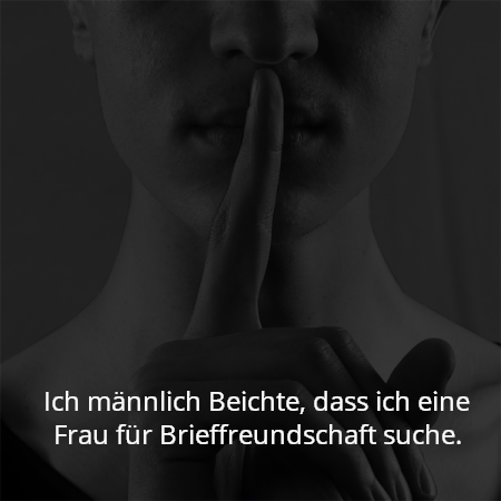 Ich männlich Beichte, dass ich eine Frau für Brieffreundschaft suche.