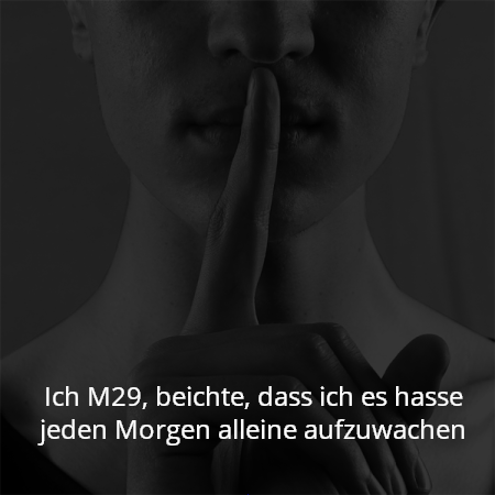 Ich M29, beichte, dass ich es hasse jeden Morgen alleine aufzuwachen