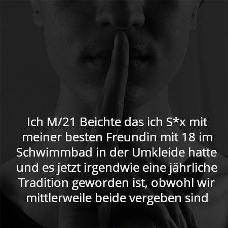 Ich M/21 Beichte das ich S*x mit meiner besten Freundin mit 18 im Schwimmbad in der Umkleide hatte und es jetzt irgendwie eine jährliche Tradition geworden ist, obwohl wir mittlerweile beide vergeben sind