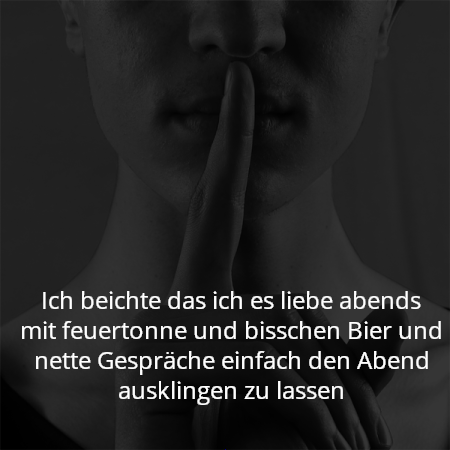 Ich beichte das ich es liebe abends mit feuertonne und bisschen Bier und nette Gespräche einfach den Abend ausklingen zu lassen