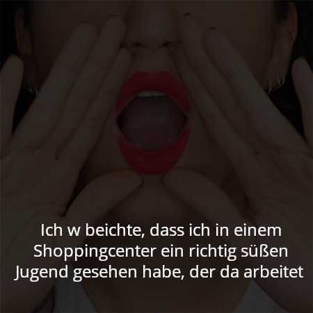 Ich w beichte, dass ich in einem Shoppingcenter ein richtig süßen Jugend gesehen habe, der da arbeitet