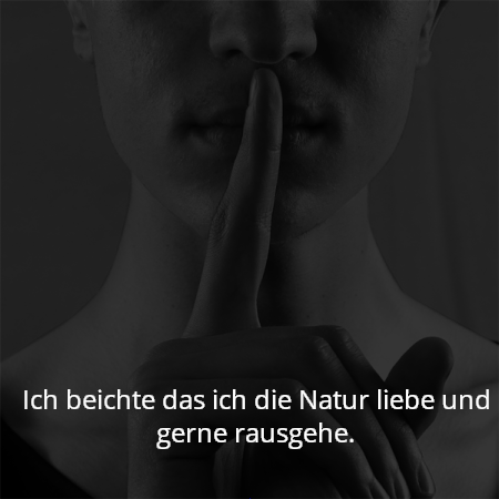 Ich beichte das ich die Natur liebe und gerne rausgehe.