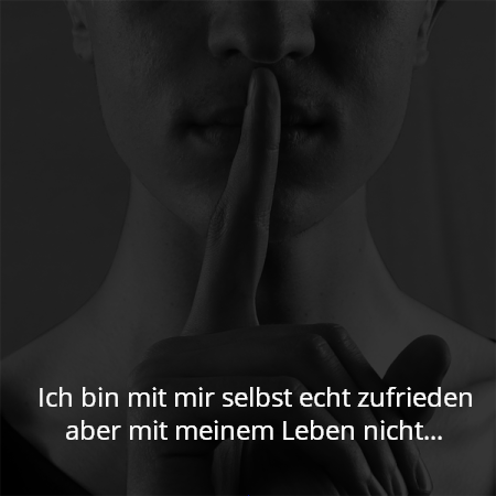 Ich bin mit mir selbst echt zufrieden aber mit meinem Leben nicht...