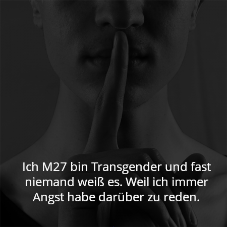 Ich M27 bin Transgender und fast niemand weiß es. Weil ich immer Angst habe darüber zu reden.