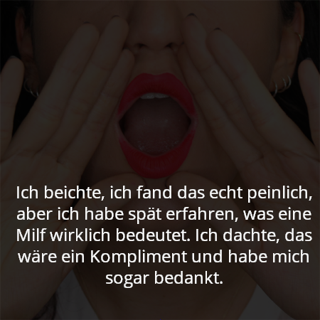Ich beichte, ich fand das echt peinlich, aber ich habe spät erfahren, was eine Milf wirklich bedeutet. Ich dachte, das wäre ein Kompliment und habe mich sogar bedankt.