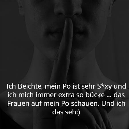 Ich Beichte, mein Po ist sehr S*xy und ich mich immer extra so bücke … das Frauen auf mein Po schauen. Und ich das seh:)