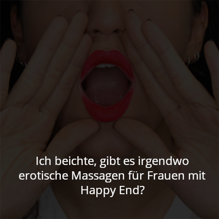 Ich beichte, gibt es irgendwo erotische Massagen für Frauen mit Happy End?