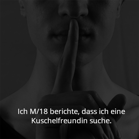Ich M/18 berichte, dass ich eine Kuschelfreundin suche.