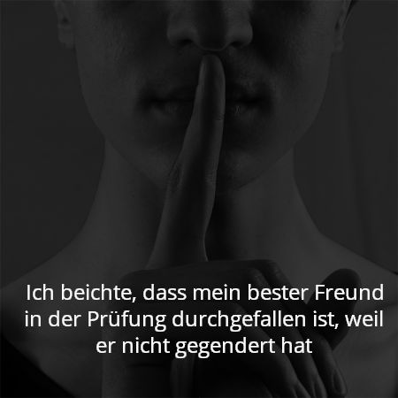 Ich beichte, dass mein bester Freund in der Prüfung durchgefallen ist, weil er nicht gegendert hat