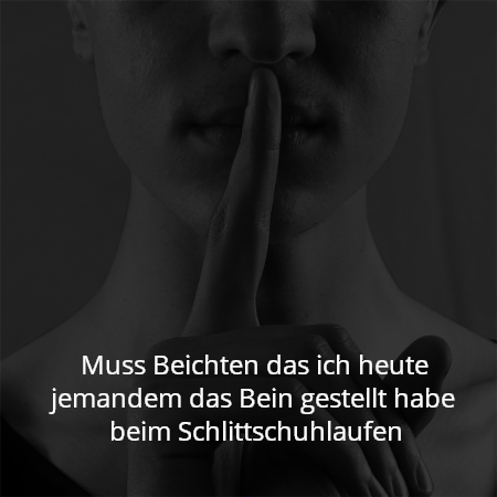 Muss Beichten das ich heute jemandem das Bein gestellt habe beim Schlittschuhlaufen