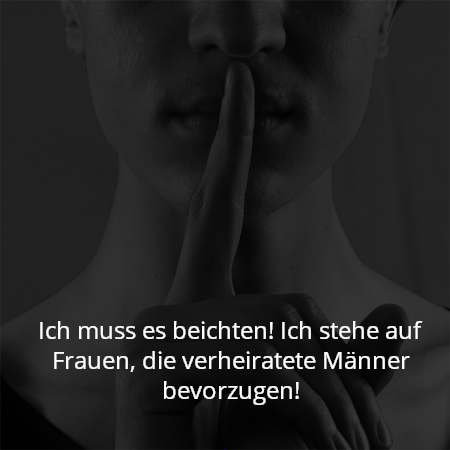 Ich muss es beichten! Ich stehe auf Frauen, die verheiratete Männer bevorzugen!