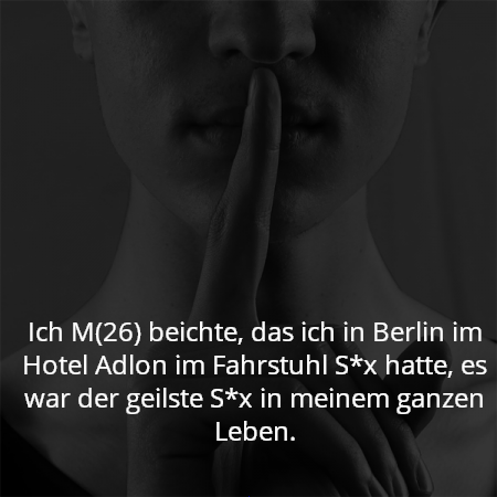 Ich M(26) beichte, das ich in Berlin im Hotel Adlon im Fahrstuhl S*x hatte, es war der geilste S*x in meinem ganzen Leben.