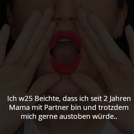 Ich w25 Beichte, dass ich seit 2 Jahren Mama mit Partner bin und trotzdem mich gerne austoben würde..