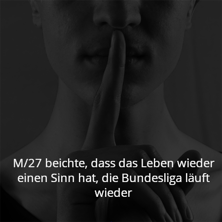 M/27 beichte, dass das Leben wieder einen Sinn hat, die Bundesliga läuft wieder