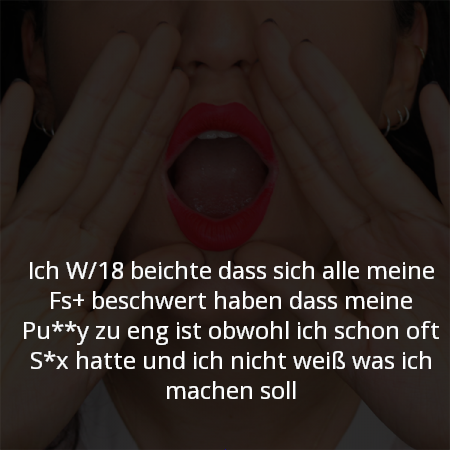 Ich W/18 beichte dass sich alle meine Fs+ beschwert haben dass meine Pu**y zu eng ist obwohl ich schon oft S*x hatte und ich nicht weiß was ich machen soll