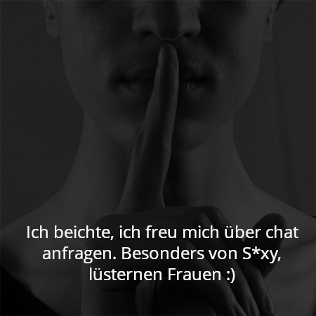 Ich beichte, ich freu mich über chat anfragen. Besonders von S*xy, lüsternen Frauen :)