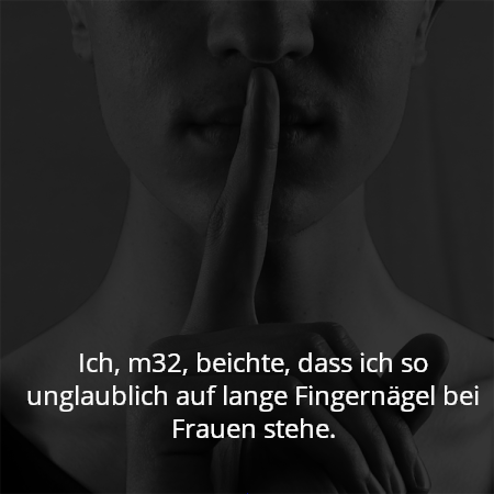 Ich, m32, beichte, dass ich so unglaublich auf lange Fingernägel bei Frauen stehe.