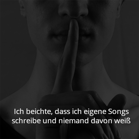 Ich beichte, dass ich eigene Songs schreibe und niemand davon weiß