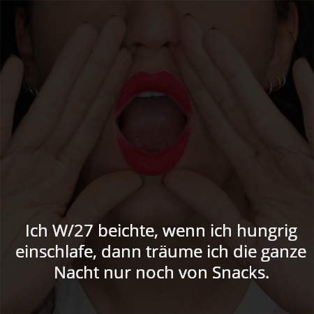 Ich W/27 beichte, wenn ich hungrig einschlafe, dann träume ich die ganze Nacht nur noch von Snacks.