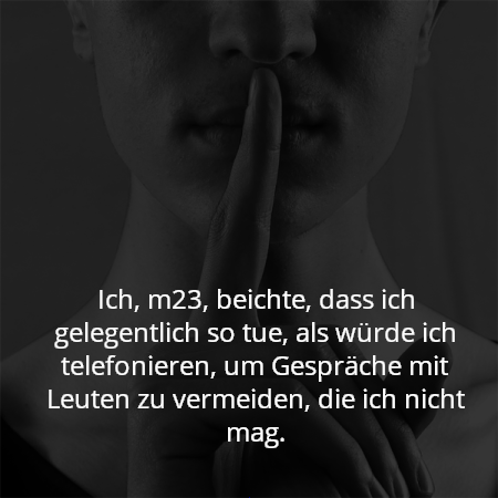 Ich, m23, beichte, dass ich gelegentlich so tue, als würde ich telefonieren, um Gespräche mit Leuten zu vermeiden, die ich nicht mag.