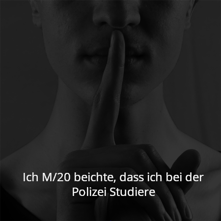 Ich M/20 beichte, dass ich bei der Polizei Studiere